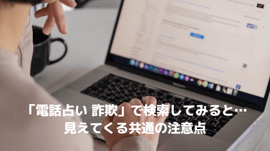 「電話占い 詐欺」で検索してみると…見えてくる共通の注意点
