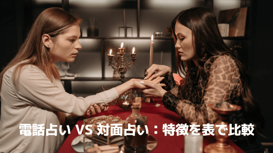 電話占い vs 対面占い：特徴を表で比較